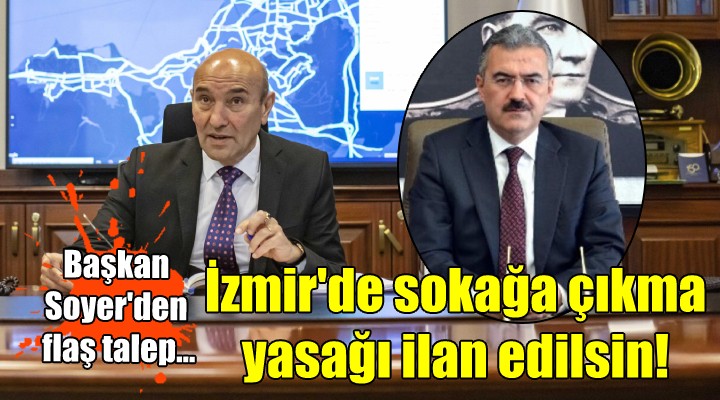 Başkan Soyer den flaş talep... İzmir de sokağa çıkma yasağı ilan edilsin!