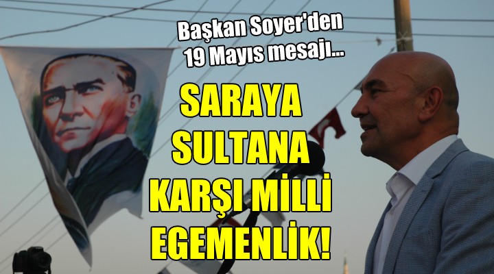 Soyer den 19 Mayıs mesajı...  Saraya Sultana karşı Milli Egemenlik!