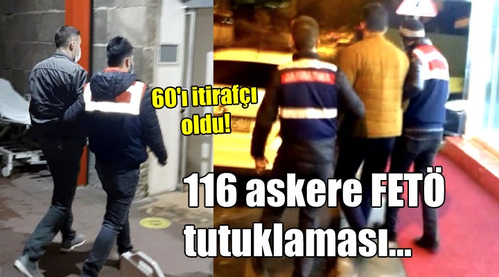 116 askere FETÖ tutuklaması... 60 ı itirafçı oldu!