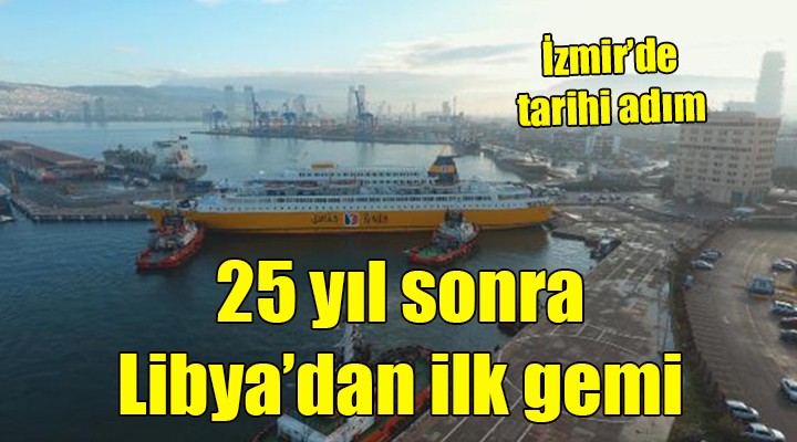 25 yıl sonra Libya dan İzmir e ilk gemi geldi!