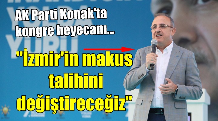 AK Parti Konak ta kongre heyecanı...  İzmir in makus talihini değiştireceğiz 