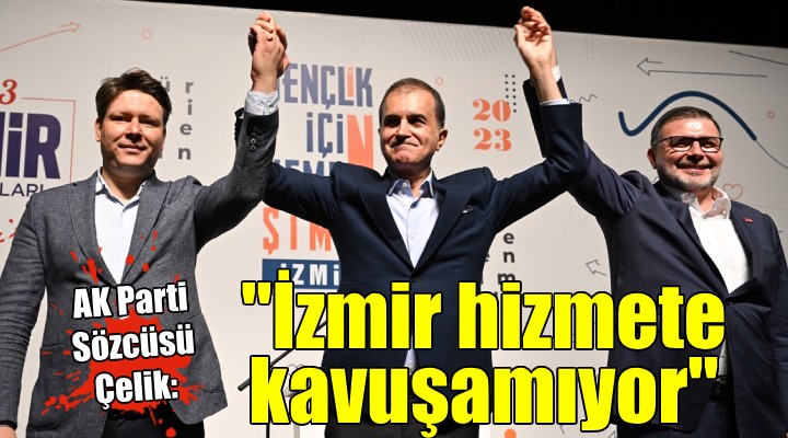 AK Parti Sözcüsü Ömer Çelik:  İzmir hak ettiği hizmetlere kavuşamıyor 