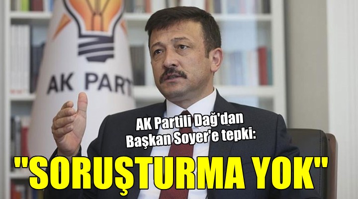 AK Partili Dağ dan Başkan Soyer e: Ortada soruşturma yok!