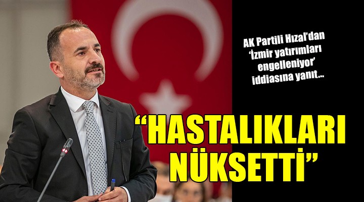 AK Partili Hızal dan  Hükümet İzmir yatırımlarını engelliyor  iddialarına yanıt