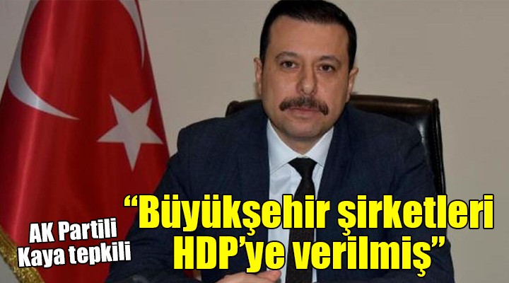 AK Partili Kaya dan Soyer e tepki...  Büyükşehir şirketleri HDP ye verilmiş 
