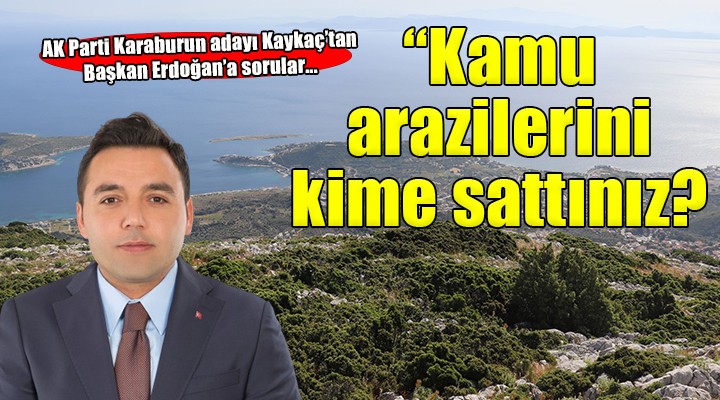 AK Partili Kaykaç tan Başkan Erdoğan a:  40 a yakın kamu arazisini neden sattınız? 