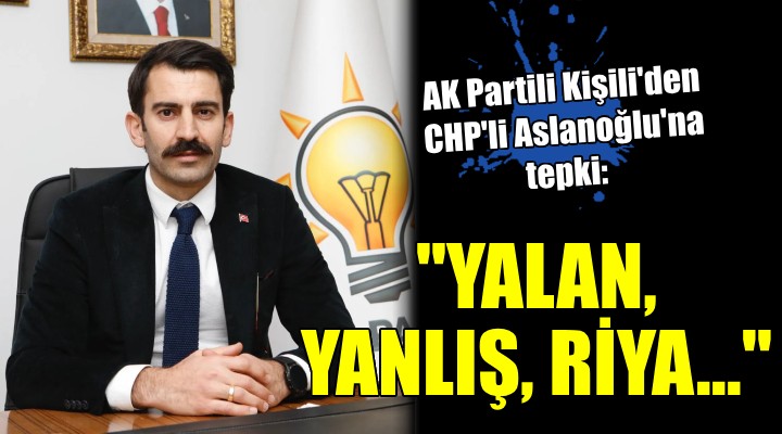 AK Partili Kişili den CHP li Aslanoğlu na tepki: Yalan, yanlış, riya!