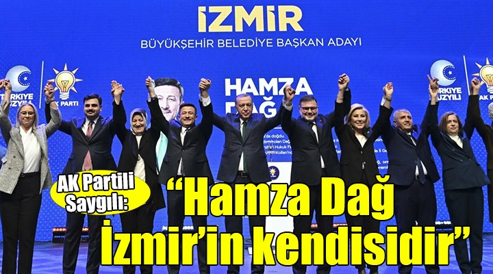 AK Partili Saygılı:  Hamza Dağ İzmir in ta kendisidir 