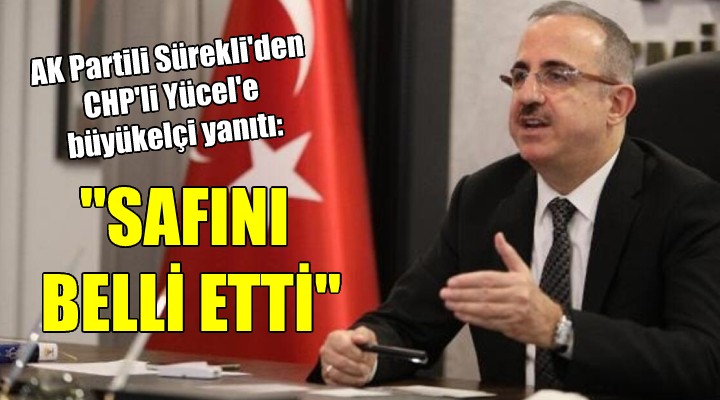 AK Partili Sürekli den CHP li Yücel e büyükelçi yanıtı:  SAFINI BELLİ ETTİ 