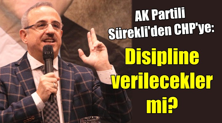 AK Partili Sürekli den CHP ye: Disipline verilecekler mi?