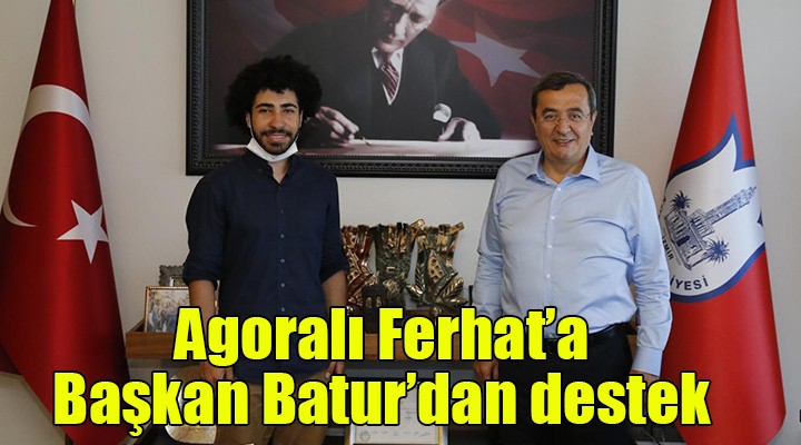 Agoralı Ferhat’a Başkan Batur dan destek