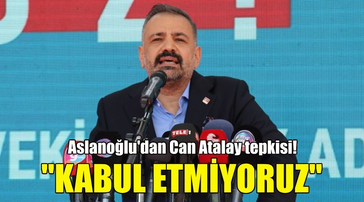 Aslanoğlu dan Can Atalay tepkisi!