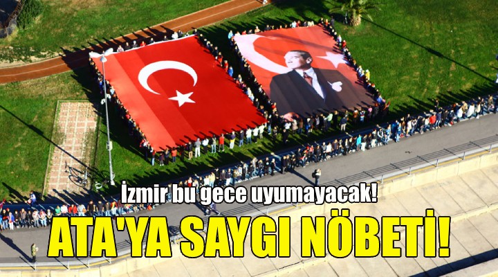 Ata ya saygı nöbeti... İzmir bu gece uyumayacak!