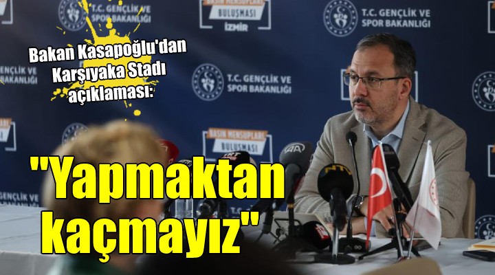 Bakan Kasapoğlu dan Karşıyaka Stadı açıklaması: YAPMAKTAN KAÇMAYIZ!