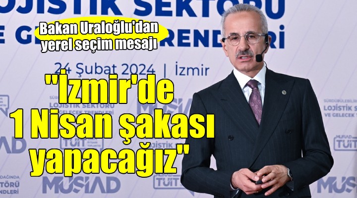 Bakan Uraloğlu İzmir de...  1 Nisan şakası yapacağız 