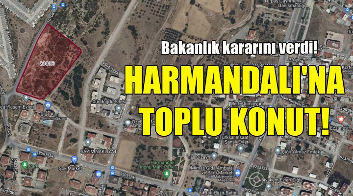 Bakanlıktan Harmandalı ndaki toplu konut projesine onay!