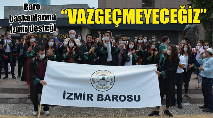 Baro başkanlarına İzmir den destek... VAZGEÇMEYECEĞİZ!