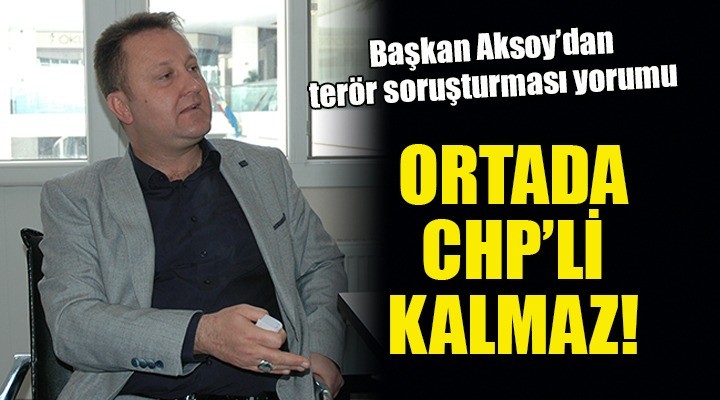 Başkan Aksoy: Bu açıklamalar suçsa ortada CHP li kalmaz!