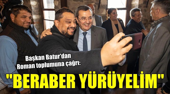 Başkan Batur dan Roman toplumuna çağrı:  HEP BERABER YÜRÜYELİM 