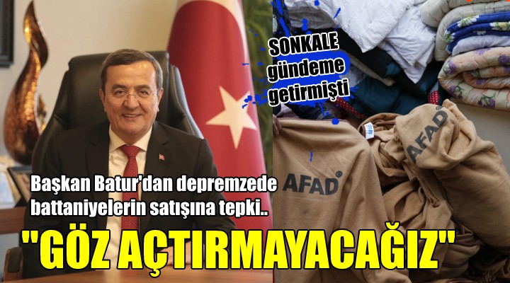 Başkan Batur dan depremzede battaniyelerinin satışına tepki...  GÖZ AÇTIRMAYACAĞIZ 