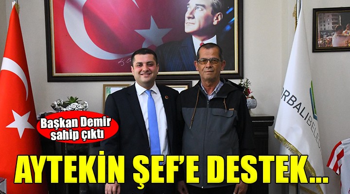 Başkan Demir, Aytekin Şef e sahip çıktı...