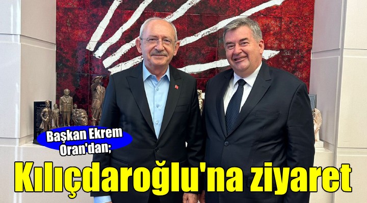 Başkan Oran'dan Kılıçdaroğlu'na ziyaret...
