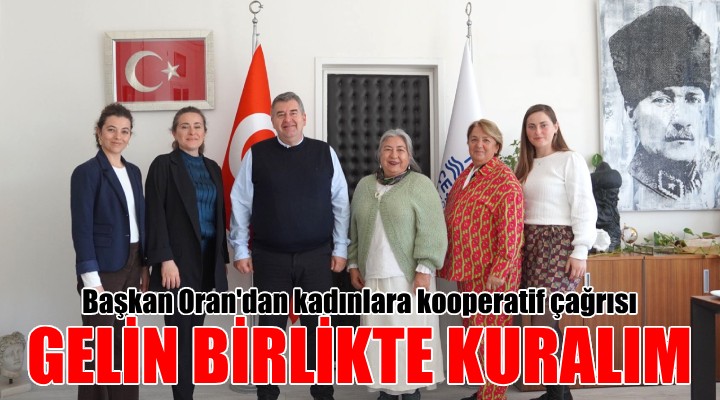Başkan Oran dan Alaçatılı kadınlara kooperatif çağrısı