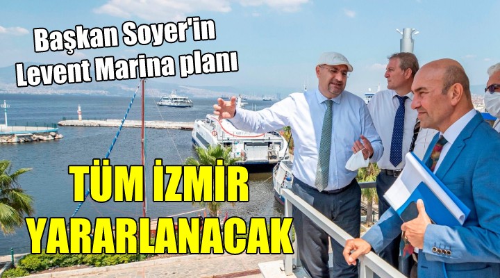 Başkan Soyer in Levent Marina planı... TÜM İZMİR YARARLANACAK!
