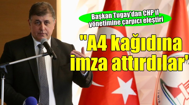 Başkan Tugay dan CHP İzmir İl Yönetimi ne eleştiri:  A4 kağıdına imza attırdılar 