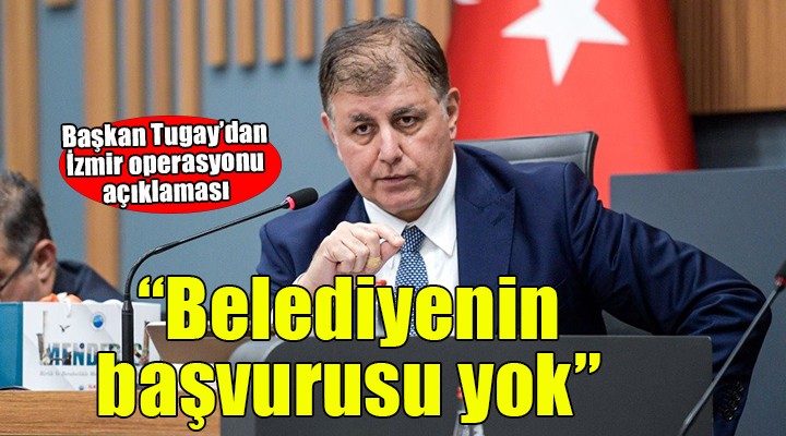 Başkan Tugay'dan operasyon açıklaması... O iddiaya yalanlama!