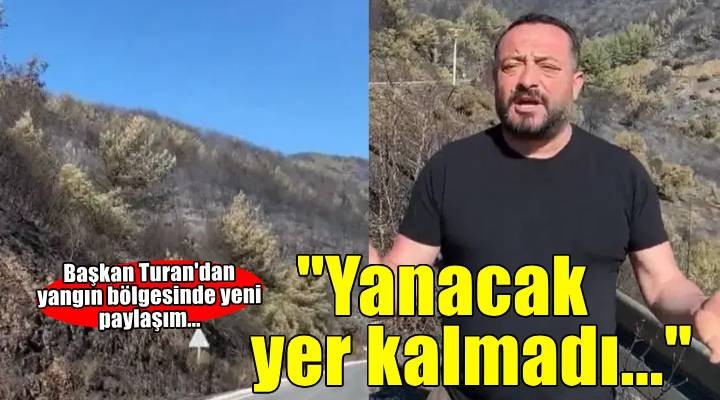 Başkan Turan'dan yangın bölgesinde yeni paylaşım... 'Yanacak yer kalmadı'