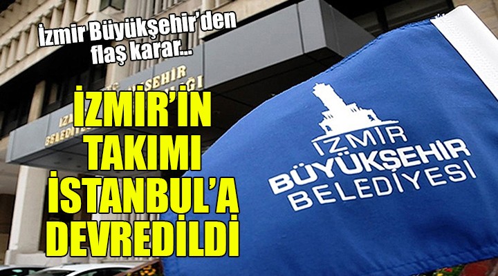 Büyükşehir den flaş karar... İzmir in takımı İstanbul a devredildi
