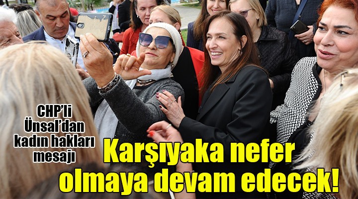 CHP Adayı Ünsal: Karşıyaka, kadın haklarının neferi olmaya devam edecek!