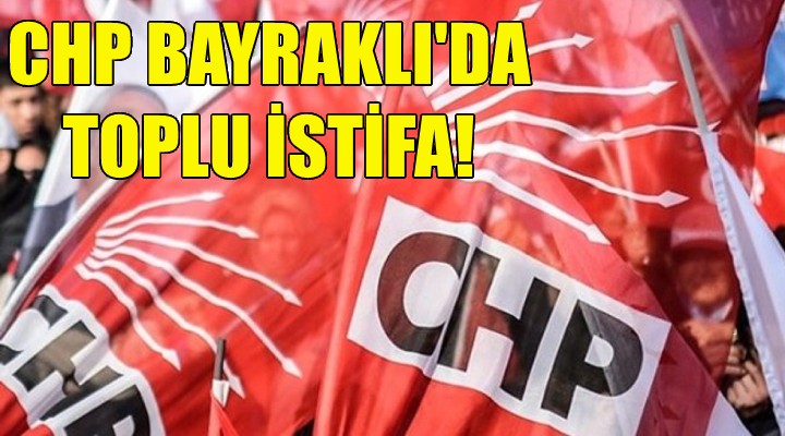 CHP Bayraklı da toplu istifa!