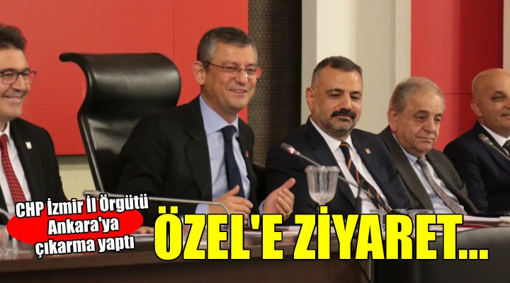 CHP İzmir İl Örgütü nden Genel Başkan Özel e ziyaret...