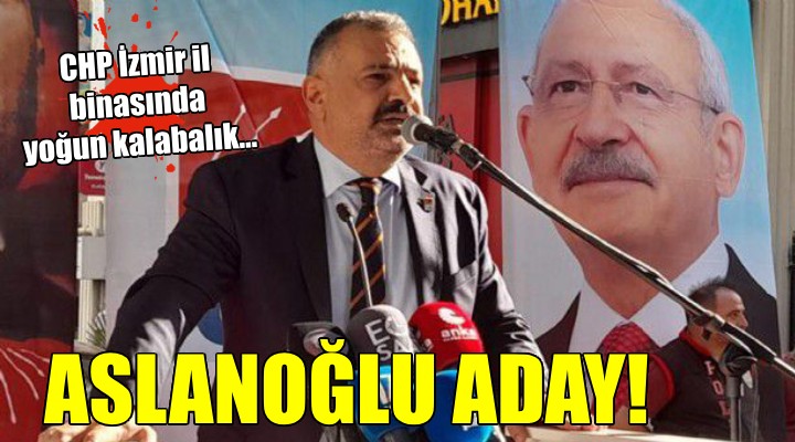 CHP İzmir de Aslanoğlu adaylığını açıkladı!