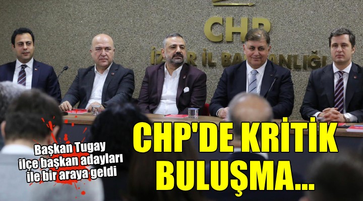 CHP İzmir de kritik buluşma.. Tugay ilçe adayları ile bir araya geldi...