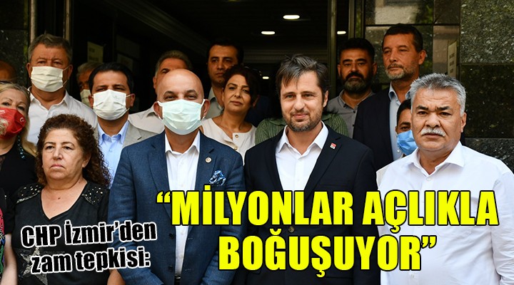 CHP İzmir den zam tepkisi: Milyonlar işsizlikle açlıkla boğuşuyor