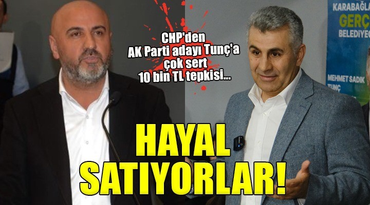 CHP den AK Parti adayı Tunç a çok sert 10 bin TL tepkisi... HAYAL SATIYORLAR!