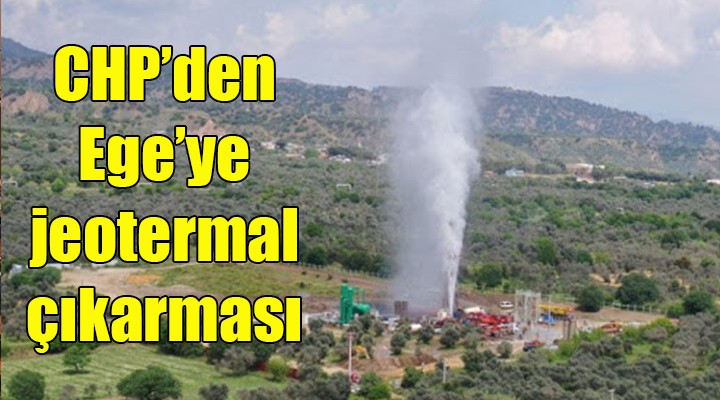 CHP den Ege ye jeotermal çıkarması!