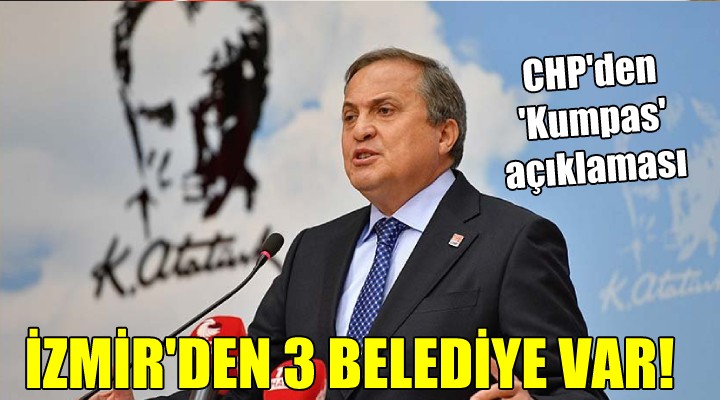 CHP den  Kumpas  açıklaması... İzmir den 3 belediye var!