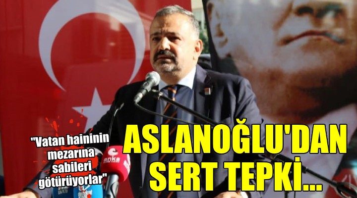 CHP'li Aslanoğlu: 'Vatan hainlerinin mezarına sabileri götürüyorlar'