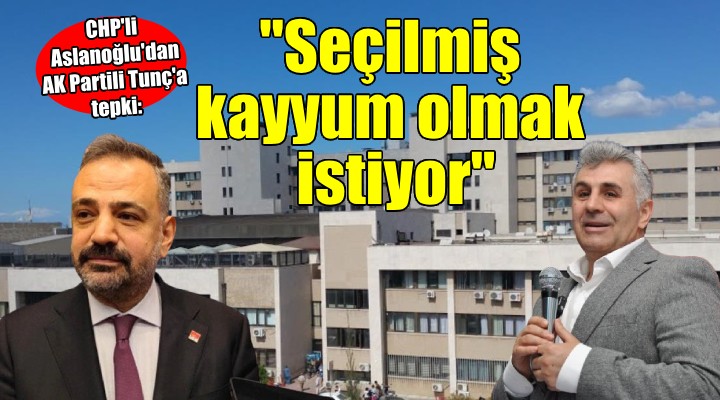 CHP li Aslanoğlu dan AK Partili Tunç a tepki:  Seçilmiş kayyum olmak istiyor 