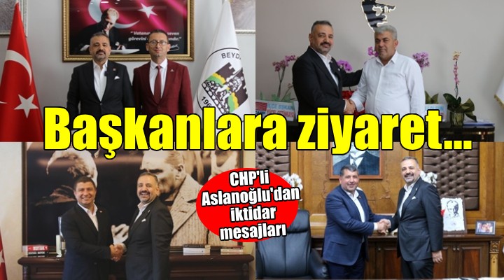 CHP li Aslanoğlu dan ilçe örgütleri ve belediye başkanlarına ziyaret...