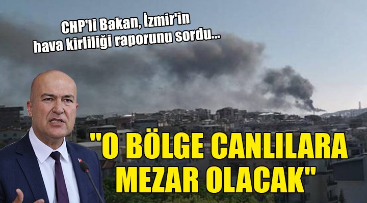 CHP li Bakan İzmir in hava kirliliği raporunu sordu...  O BÖLGE CANLILARA MEZAR OLACAK 