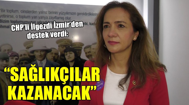CHP li İlgezdi İzmir den destek verdi: SAĞLIKÇILAR KAZANACAK!