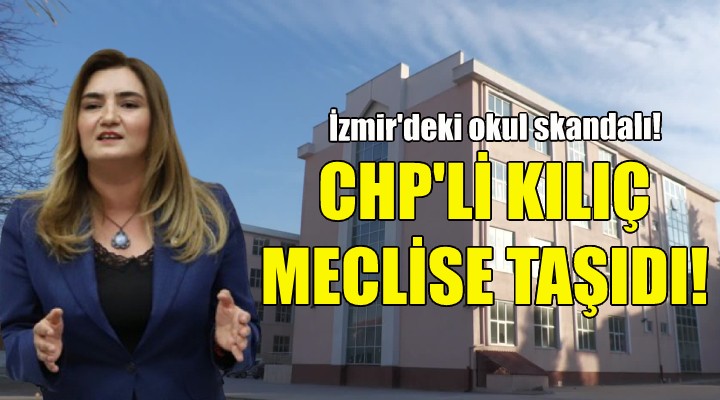 CHP li Kılıç İzmir deki okul skandalını meclise taşıdı!