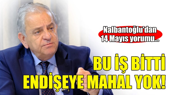 CHP li Nalbantoğlu: Bu iş bitti, endişeye mahal yok!