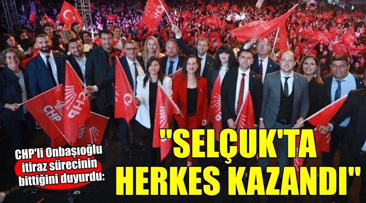 CHP li Onbaşıoğlu:  Selçuk ta herkes kazandı 
