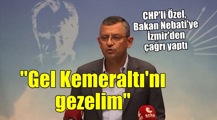 CHP li Özel den Bakan Nebati ye İzmir den çağrı:  GEL KEMERALTI NI GEZELİM 